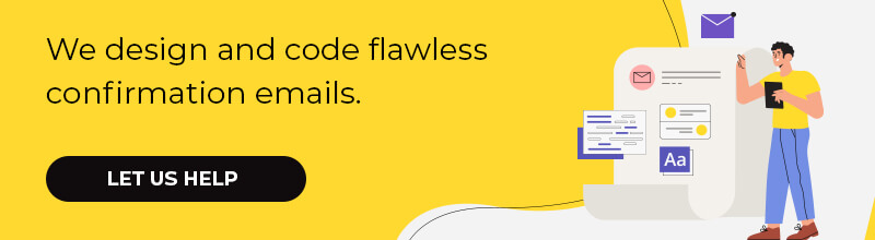 We design and code flawless confirmation emails.